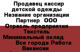 Продавец-кассир детской одежды › Название организации ­ Партнер, ООО › Отрасль предприятия ­ Текстиль › Минимальный оклад ­ 40 000 - Все города Работа » Вакансии   . Башкортостан респ.,Баймакский р-н